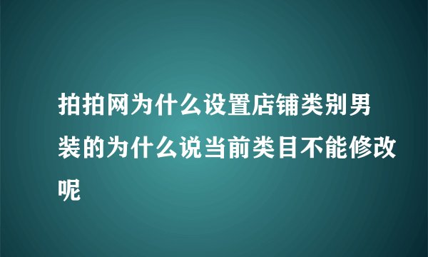 拍拍网为什么设置店铺类别男装的为什么说当前类目不能修改呢