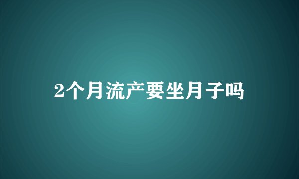2个月流产要坐月子吗
