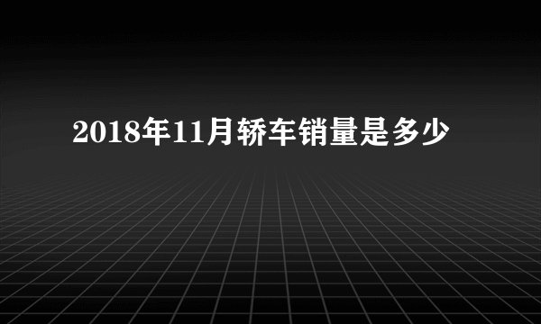 2018年11月轿车销量是多少