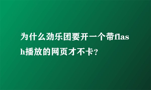 为什么劲乐团要开一个带flash播放的网页才不卡？