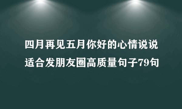 四月再见五月你好的心情说说适合发朋友圈高质量句子79句