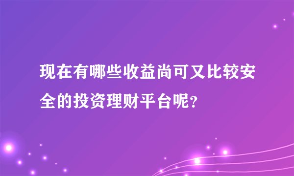 现在有哪些收益尚可又比较安全的投资理财平台呢？
