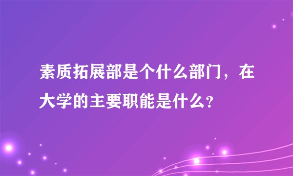 素质拓展部是个什么部门，在大学的主要职能是什么？