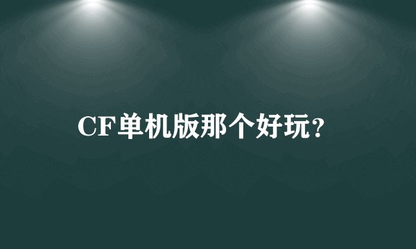 CF单机版那个好玩？