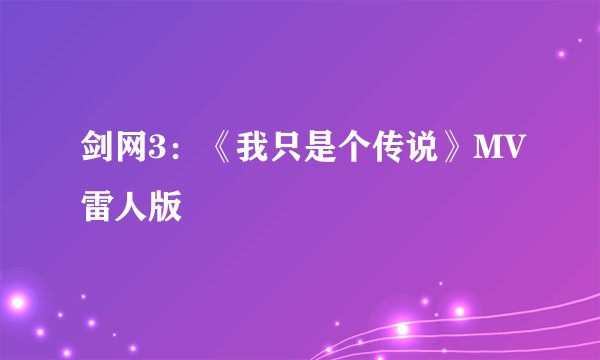 剑网3：《我只是个传说》MV雷人版