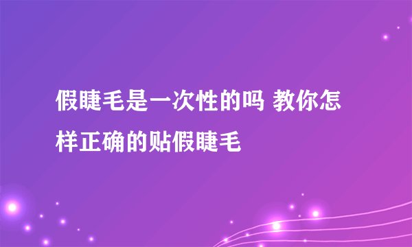 假睫毛是一次性的吗 教你怎样正确的贴假睫毛
