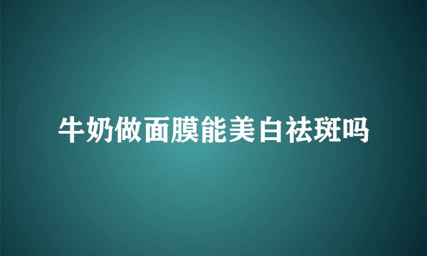 牛奶做面膜能美白祛斑吗