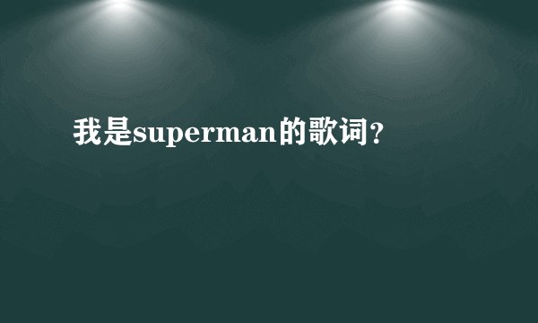 我是superman的歌词？