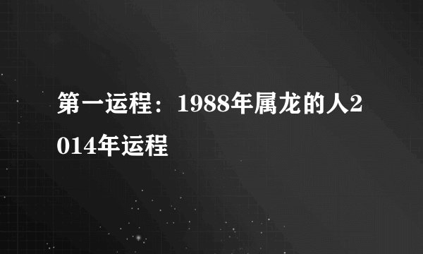 第一运程：1988年属龙的人2014年运程