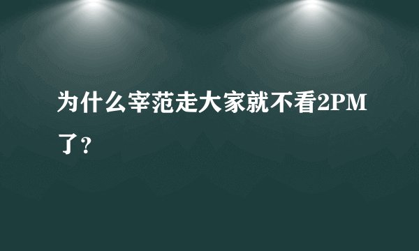 为什么宰范走大家就不看2PM了？