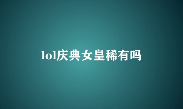 lol庆典女皇稀有吗