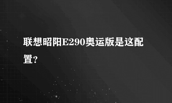 联想昭阳E290奥运版是这配置？
