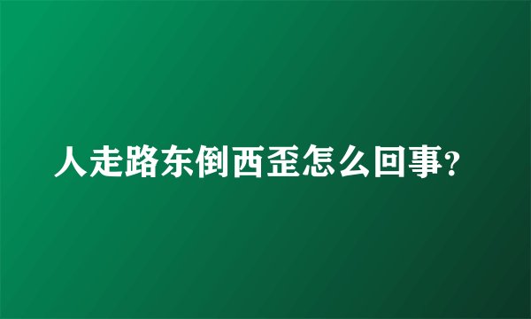 人走路东倒西歪怎么回事？