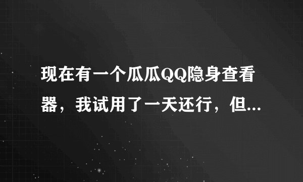 现在有一个瓜瓜QQ隐身查看器，我试用了一天还行，但后面再用要收费，请问这个软件安全吗？有人知道吗？