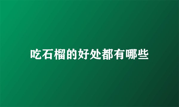 吃石榴的好处都有哪些