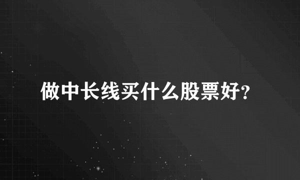 做中长线买什么股票好？