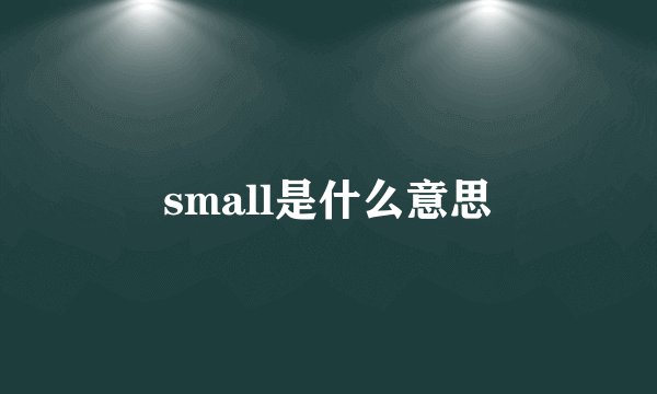small是什么意思