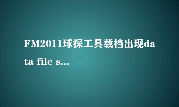 FM2011球探工具载档出现data file seems to be corrupt.wanted to read 4 bytes,could only read 0 bytes.