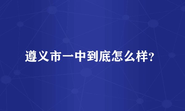 遵义市一中到底怎么样？