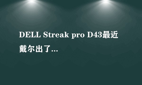 DELL Streak pro D43最近戴尔出了这款新手机大家觉得怎么样