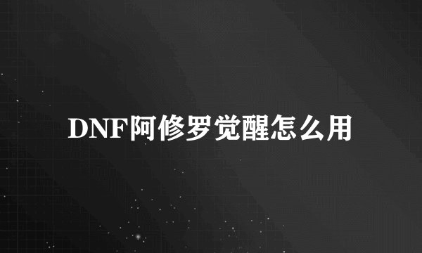DNF阿修罗觉醒怎么用