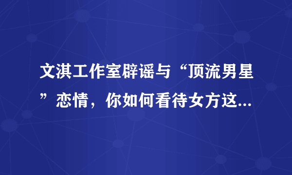 文淇工作室辟谣与“顶流男星”恋情，你如何看待女方这种辟谣方式？