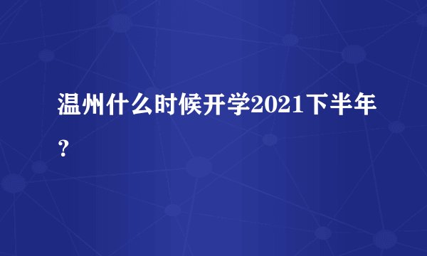 温州什么时候开学2021下半年？