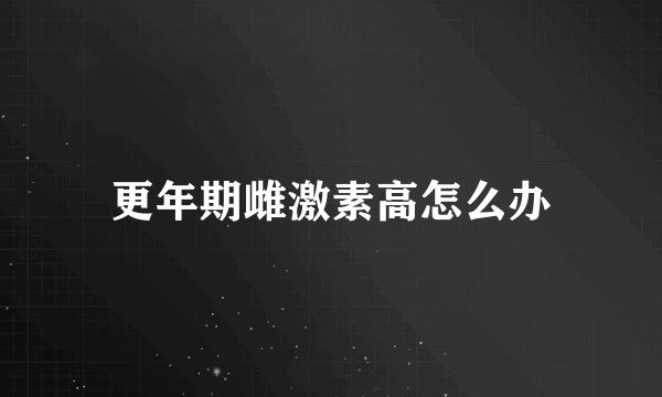 更年期雌激素高怎么办