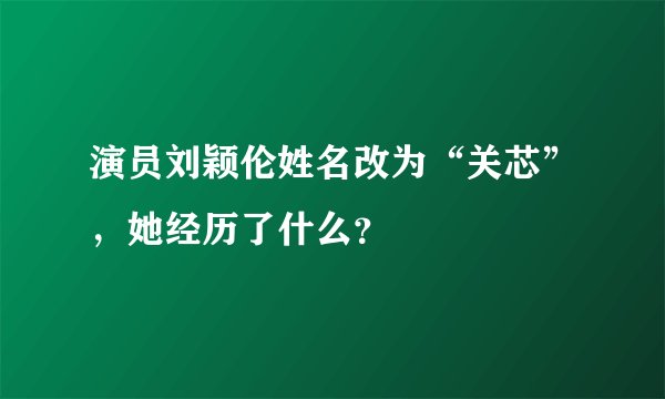 演员刘颖伦姓名改为“关芯”，她经历了什么？
