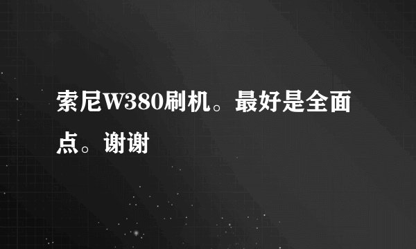 索尼W380刷机。最好是全面点。谢谢