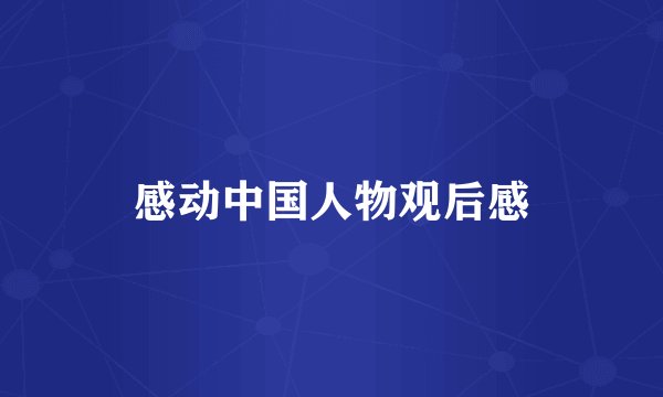 感动中国人物观后感