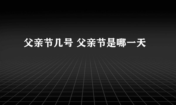 父亲节几号 父亲节是哪一天