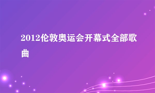 2012伦敦奥运会开幕式全部歌曲