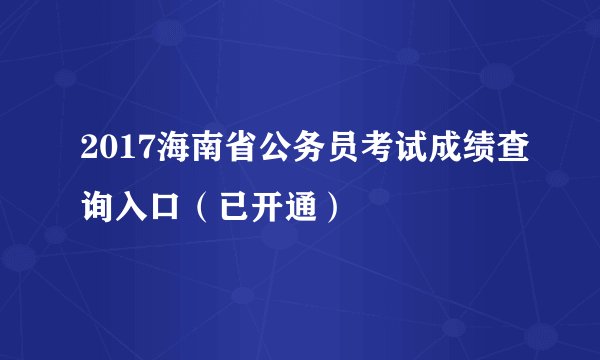 2017海南省公务员考试成绩查询入口（已开通）