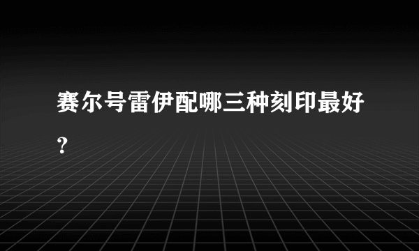 赛尔号雷伊配哪三种刻印最好？