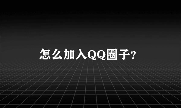 怎么加入QQ圈子？