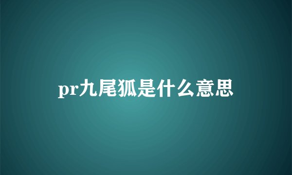 pr九尾狐是什么意思