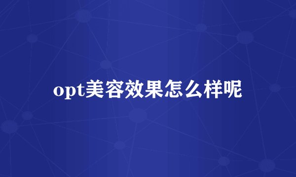 opt美容效果怎么样呢