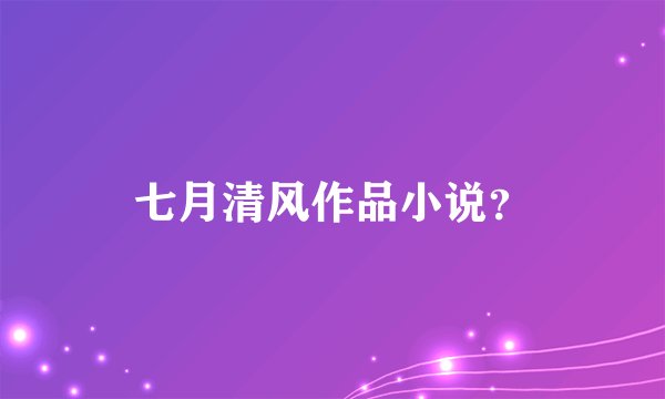 七月清风作品小说？