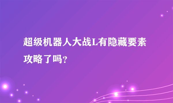 超级机器人大战L有隐藏要素攻略了吗？