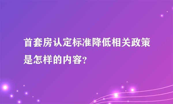 首套房认定标准降低相关政策是怎样的内容？