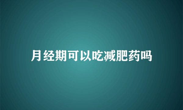 月经期可以吃减肥药吗