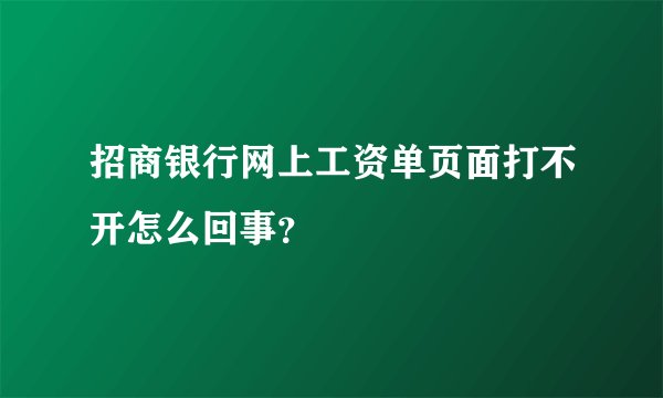 招商银行网上工资单页面打不开怎么回事？