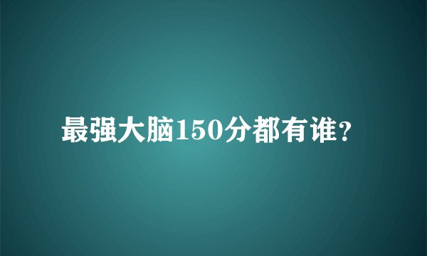 最强大脑150分都有谁？