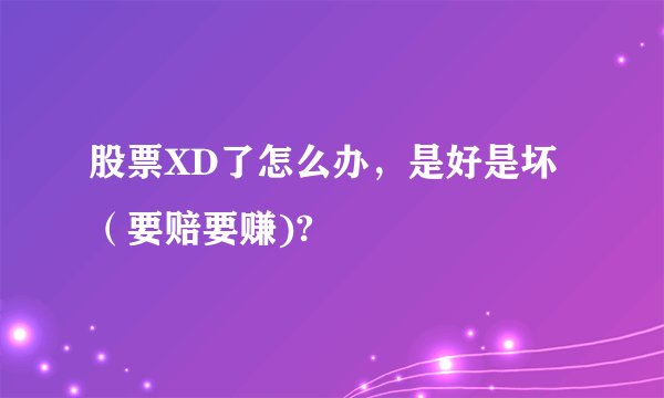 股票XD了怎么办，是好是坏（要赔要赚)?
