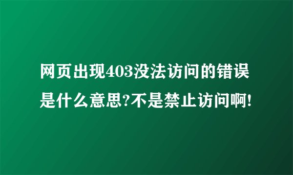 网页出现403没法访问的错误是什么意思?不是禁止访问啊!