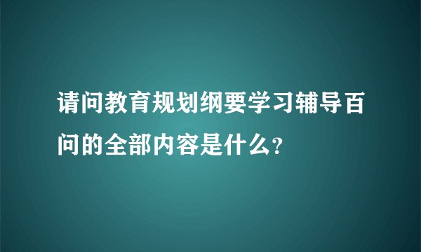 请问教育规划纲要学习辅导百问的全部内容是什么？