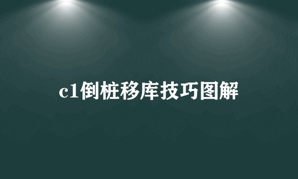 c1倒桩移库技巧图解