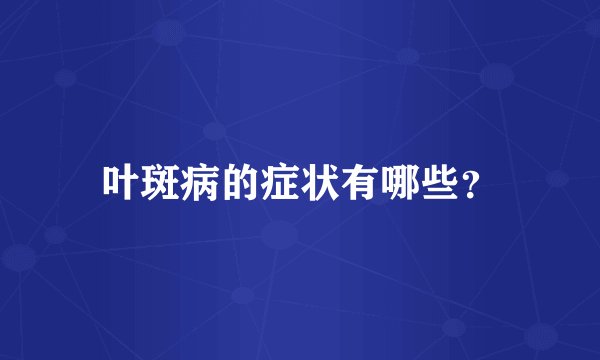 叶斑病的症状有哪些？