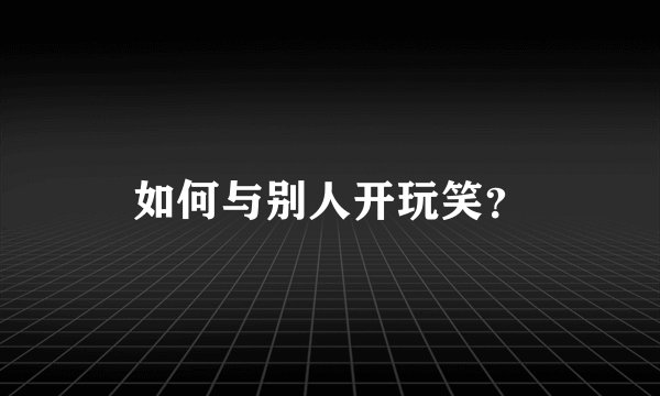 如何与别人开玩笑？